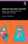 How Do You Hug a Cactus? Reflective Parenting with Teenagers in Mind, How Do You Hug a Cactus? Reflective Parenting with Teenagers in Mind
