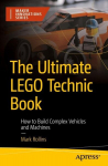 The Ultimate LEGO Technic Book: How to Build Complex Vehicles and Machines, The Ultimate LEGO Technic Book: How to Build Complex Vehicles and Machines