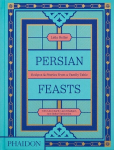Persian Feasts: Recipes & Stories from a Family Table, Persian Feasts: Recipes & Stories from a Family Table