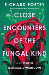 Close Encounters of the Fungal Kind: In Pursuit of Remarkable Mushrooms, Close Encounters of the Fungal Kind: In Pursuit of Remarkable Mushrooms