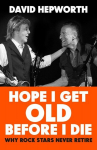 Hope I Get Old Before I Die: Why rock stars never retire, Hope I Get Old Before I Die: Why rock stars never retire