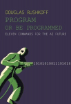Program or Be Programmed: Eleven Commands for the AI Future, Program or Be Programmed: Eleven Commands for the AI Future