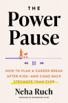 The Power Pause: How to Plan a Career Break After Kids--And Come Back Stronger Than Ever, The Power Pause: How to Plan a Career Break After Kids--And Come Back Stronger Than Ever