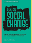 Design Social Change: Take Action, Work Toward Equity, and Challenge the Status Quo, Design Social Change: Take Action, Work Toward Equity, and Challenge the Status Quo