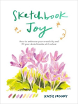 Sketchbook Joy: How to embrace your creativity and fill your sketchbooks with colour, Sketchbook Joy: How to embrace your creativity and fill your sketchbooks with colour