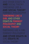 Throwing Like a Girl: And Other Essays in Feminist Philosophy and Social Theory, Throwing Like a Girl: And Other Essays in Feminist Philosophy and Social Theory