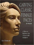 Carving Classic Female Faces in Wood: A How-To Reference for Carvers and Sculptors, Carving Classic Female Faces in Wood: A How-To Reference for Carvers and Sculptors