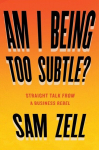 Am I Being Too Subtle?: Straight Talk from a Business Rebel, Am I Being Too Subtle?: Straight Talk from a Business Rebel