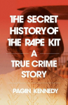 The Secret History of the Rape Kit: A True Crime Story, The Secret History of the Rape Kit: A True Crime Story