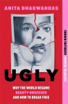 Ugly: Why the world became beauty-obsessed and how to break free, Ugly: Why the world became beauty-obsessed and how to break free