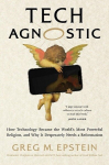 Tech Agnostic: How Technology Became the Worlds Most Powerful Religion, and Why It Desperately Needs a Reformation, Tech Agnostic: How Technology Became the Worlds Most Powerful Religion, and Why It Desperately Needs a Reformation