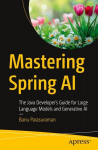 Mastering Spring AI: The Java Developers Guide for Large Language Models and Generative AI, Mastering Spring AI: The Java Developers Guide for Large Language Models and Generative AI