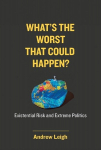 Whats the Worst That Could Happen?: Existential Risk and Extreme Politics, Whats the Worst That Could Happen?: Existential Risk and Extreme Politics