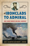 From Ironclads to Admiral: John Lorimer Worden and Naval Leadership, From Ironclads to Admiral: John Lorimer Worden and Naval Leadership