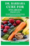 Dr. Barbara Cure for Enlarged Prostate: The Complete Guide on Treating and Reversing Enlarged Prostate with Natural Barbara ONeill Approved Herbs and Foods, Dr. Barbara Cure for Enlarged Prostate: The Complete Guide on Treating and Reversing Enlarged ...