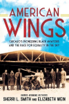 American Wings: Chicagos Pioneering Black Aviators and the Race for Equality in the Sky, American Wings: Chicagos Pioneering Black Aviators and the Race for Equality in the Sky