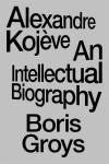 Alexandre Koj&egrave;ve: An Intellectual Biography, Alexandre Koj&egrave;ve: An Intellectual Biography