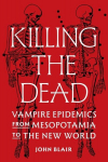 Killing the Dead: Vampire Epidemics from Mesopotamia to the New World, Killing the Dead: Vampire Epidemics from Mesopotamia to the New World
