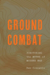 Ground Combat: Puncturing the Myths of Modern War, Ground Combat: Puncturing the Myths of Modern War