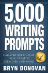 5,000 WRITING PROMPTS: A Master List of Plot Ideas, Creative Exercises, and More, 5,000 WRITING PROMPTS: A Master List of Plot Ideas, Creative Exercises, and More