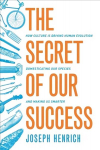 Secret of Our Success: How Culture Is Driving Human Evolution, Domesticating Our Species, and Making Us Smarter