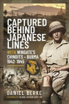 Captured Behind Japanese Lines: With Wingate's Chindits Burma 1942 1945