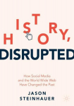 History, Disrupted: How Social Media and the World Wide Web Have Changed the Past 1st ed. 2022