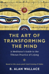 Art of Transforming the Mind: A Meditator's Guide to the Tibetan Practice of Lojong