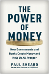 Power of Money: How Governments and Banks Create Money and Help Us All Prosper