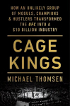 Cage Kings: How an Unlikely Group of Moguls, Champions and Hustlers Transformed the UFC into a $10 Billion Industry