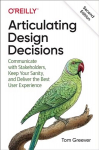 Articulating Design Decisions: Communicate with Stakeholders, Keep Your Sanity, and Deliver the Best User Experience 2nd edition