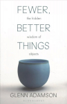 Fewer, Better Things: The Hidden Wisdom of Objects