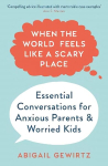 When the World Feels Like a Scary Place: Essential Conversations for Anxious Parents and Worried Kids Main