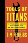 Tools of Titans: The Tactics, Routines, and Habits of Billionaires, Icons, and World-Class Performe