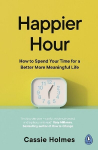 Happier Hour: How to Spend Your Time for a Better, More Meaningful Life