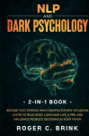 NLP and Dark Psychology 2-in-1 Book: Become That Person Who Controls Every Situation. Learn to Read Body Language Like a Pro and Influence Peoples Decisions in Your Favor, NLP and Dark Psychology 2-in-1 Book: Become That Person Who Controls Every Sit ...