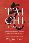TAi CHI Classics: Illuminating the Ancient Teachings on the Art of Moving Meditation, TAi CHI Classics: Illuminating the Ancient Teachings on the Art of Moving Meditation
