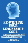 Re-writing your Leadership Code: How your Childhood Made You the Leader You Are, and What You Can Do About It, Re-writing your Leadership Code: How your Childhood Made You the Leader You Are, and What You Can Do About It
