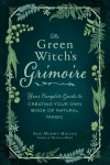 Green Witch's Grimoire: Your Complete Guide to Creating Your Own Book of Natural Magic
