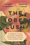 Sober Lush: A Hedonist's Guide to Living a Decadent, Adventurous, Soulful Life--Alcohol Free