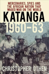Katanga 1960-63: Mercenaries, Spies and the African Nation that Waged War on the World 2nd edition
