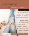 Mindfulness for Teen Anxiety: A Workbook for Overcoming Anxiety at Home, at School, and Everywhere Else 2nd ed.