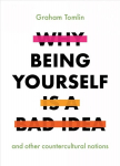 Why Being Yourself is a Bad Idea: And Other Countercultural Notions