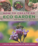 How to Create an Eco Garden: The practical guide to sustainable and greener gardening