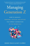 Managing Generation Z: How to Recruit, Onboard, Develop and Retain the Newest Generation in the Workplace