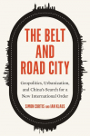 The Belt and Road City: Geopolitics, Urbanization, and Chinas Search for a New International Order