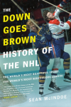 The Down Goes Brown History of the NHL: The Worlds Most Beautiful Sport, the Worlds Most Ridiculous League