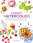 Yummy Watercolor: A Beginner's Guide to Painting Cakes, Cookies, Donuts, and Other Sweet Treats with Easy Step-By-Step Instructions