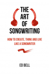 The Art of Songwriting: How to Create, Think and Live Like a Songwriter