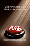 Quit Porn Effortlessly! The Easy Peasy Method: Painlessly quit pornography immediately, without willpower or any sense of deprivation or sacrifice.